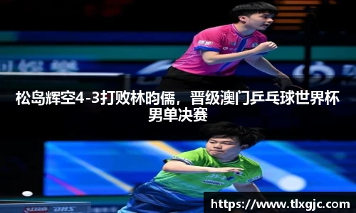 松岛辉空4-3打败林昀儒，晋级澳门乒乓球世界杯男单决赛